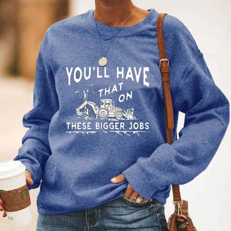 You'll Have That on These Bigger Jobs Sweatshirts