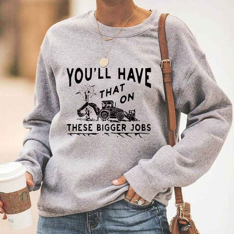 You'll Have That on These Bigger Jobs Sweatshirts