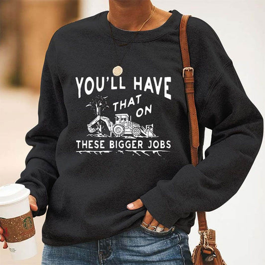 You'll Have That on These Bigger Jobs Sweatshirts